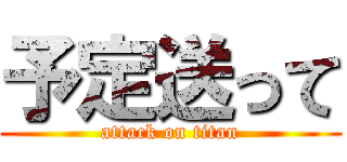 予定送って (attack on titan)