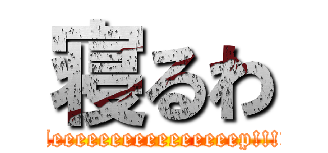 寝るわ (Sleeeeeeeeeeeeeeeep!!!!!)