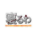 寝るわ (Sleeeeeeeeeeeeeeeep!!!!!)