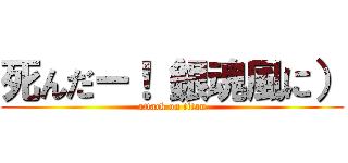 死んだー！（銀魂風に） (attack on titan)
