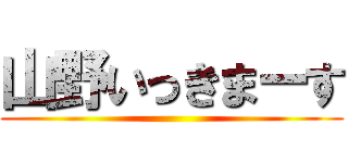山野いっきまーす ()