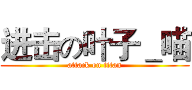 进击の叶子＿喵 (attack on titan)