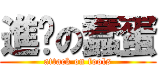 進擊の蠢蛋 (attack on fools)