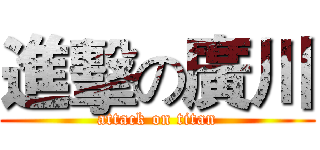 進擊の廣川 (attack on titan)