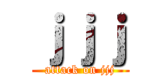 ｊｊｊ (attack on jjj)