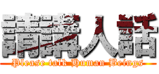 請講人話 (Please talk Human Beings)