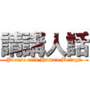 請講人話 (Please talk Human Beings)