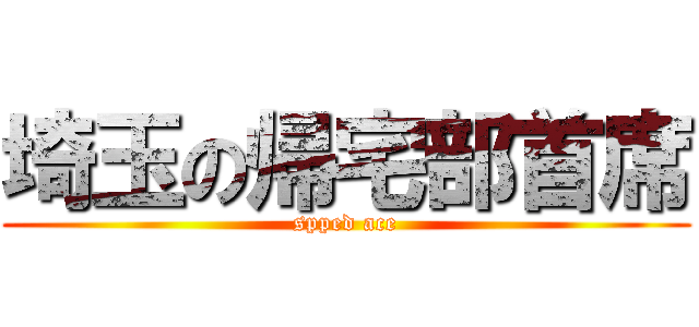 埼玉の帰宅部首席 (spped ace)