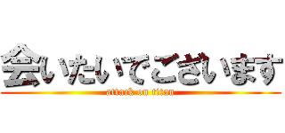 会いたいでございます (attack on titan)