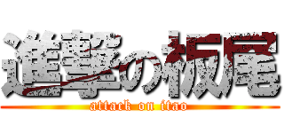 進撃の板尾 (attack on itao)