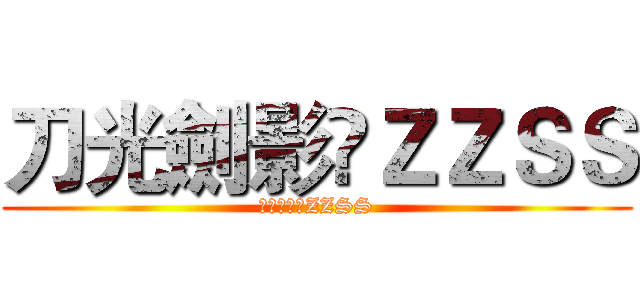 刀光劍影♚ＺＺＳＳ (炮火連天♚ZZSS)