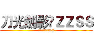 刀光劍影♚ＺＺＳＳ (炮火連天♚ZZSS)