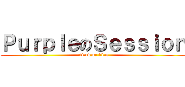 ＰｕｒｐｌｅのＳｅｓｓｉｏｎ (attack on titan)