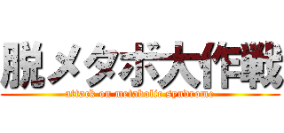 脱メタボ大作戦 (attack on metabolic syndrome)