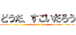どうだ、すごいだろう (attack on titan)