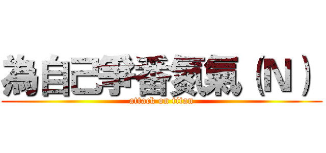 為自己爭番氮氣（Ｎ）  (attack on titan)