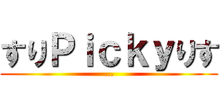 すりＰｉｃｋｙりす (...)