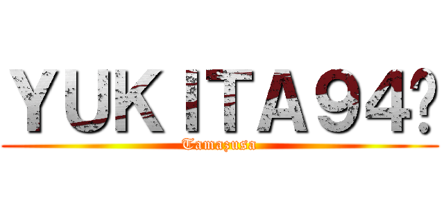 ＹＵＫＩＴＡ９４♥ (Tamazusa)