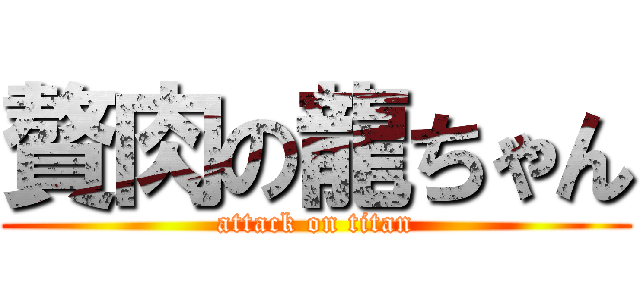 贅肉の龍ちゃん (attack on titan)