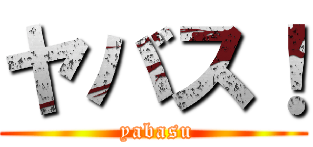 ヤバス！ ( yabasu)