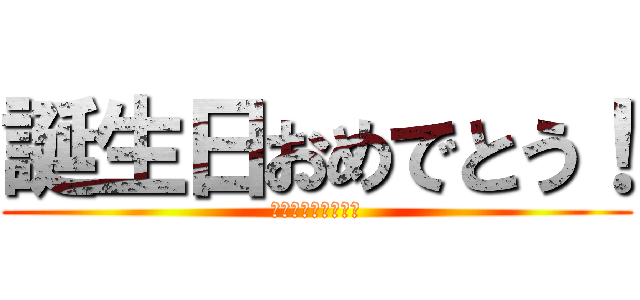 誕生日おめでとう！ (ハッピーバースディ)
