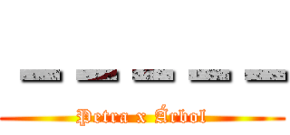 －－－－－ (Petra x Árbol)
