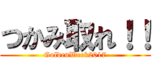 つかみ取れ！！ (GoldenWeek2017)