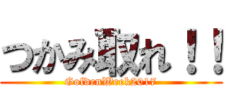 つかみ取れ！！ (GoldenWeek2017)