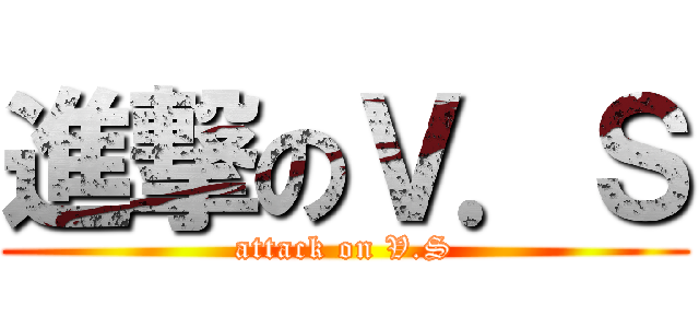進撃のＶ．Ｓ (attack on V.S)