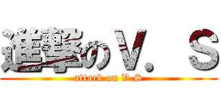 進撃のＶ．Ｓ (attack on V.S)