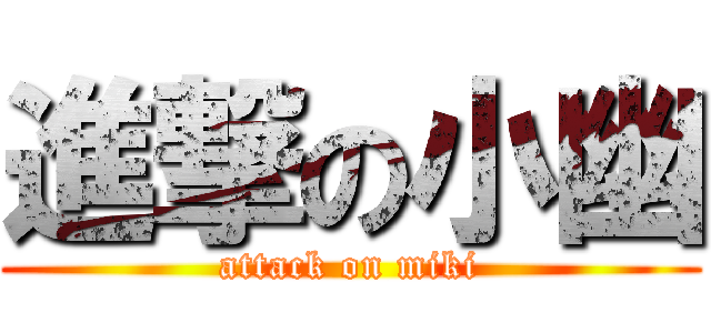 進撃の小幽 (attack on miki)
