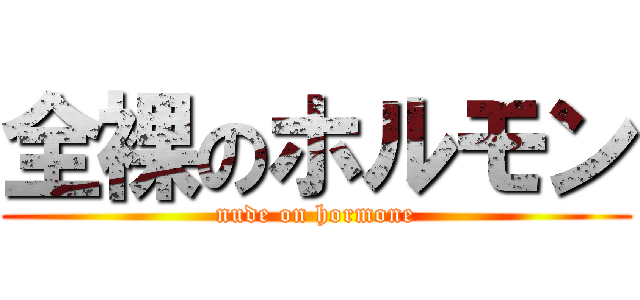 全裸のホルモン (nude on hormone)