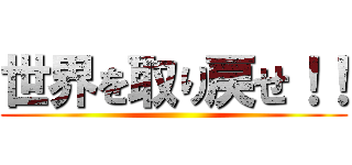 世界を取り戻せ！！ ()