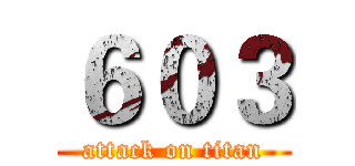 ６０３ (attack on titan)