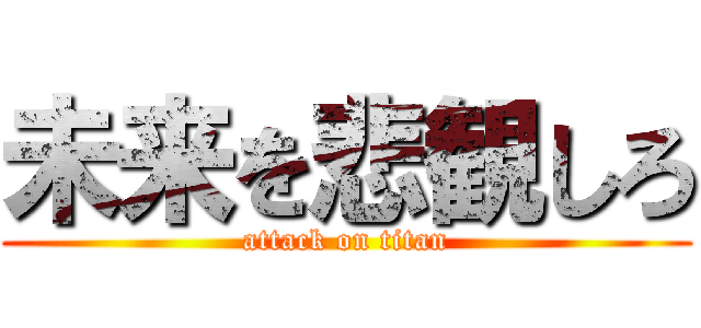 未来を悲観しろ (attack on titan)