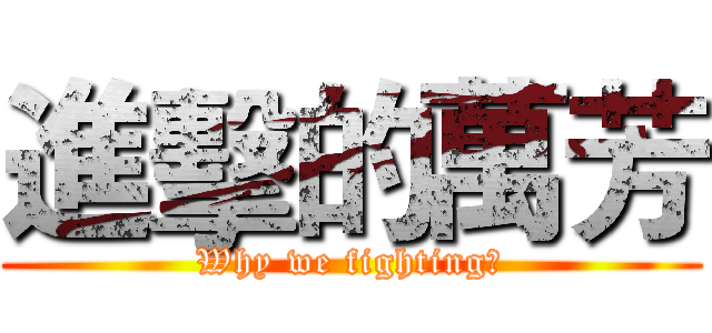 進擊的萬芳 (Why we fighting?)
