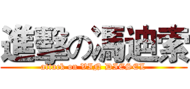 進擊の馮迪索 (attack on VIN DIESEL)