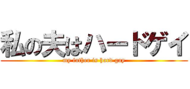 私の夫はハードゲイ (my father is hard gay)