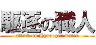 駆逐の職人 (attack on Hydrogen water)