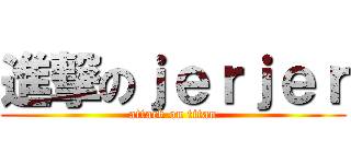 進撃のｊｅｒｊｅｒ (attack on titan)