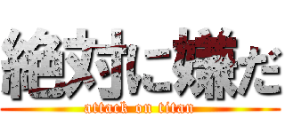 絶対に嫌だ (attack on titan)