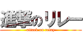 進撃のリレー (attack on relay)