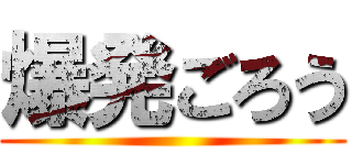 爆発ごろう ()