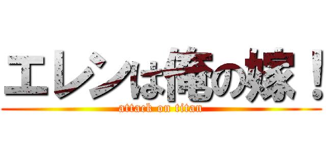 エレンは俺の嫁！ (attack on titan)