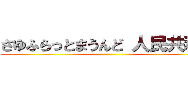 さゆふらっとまうんど 人民共和国 ()