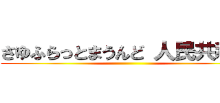 さゆふらっとまうんど 人民共和国 ()