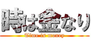 時は金なり (Time is money)