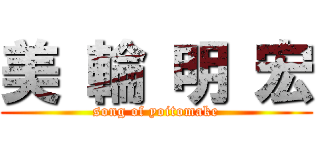 美 輪 明 宏 (song of yoitomake)