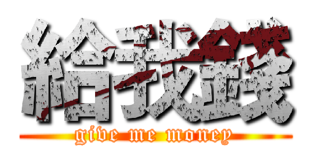 給我錢 (give me money)