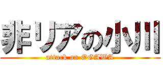 非リアの小川 (attack on OGAWA)